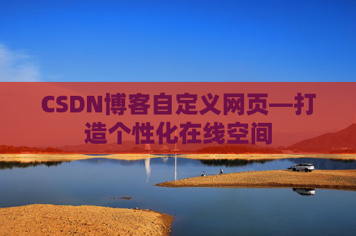 CSDN博客自定义网页—打造个性化在线空间